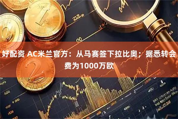 好配资 AC米兰官方：从马赛签下拉比奥；据悉转会费为1000万欧