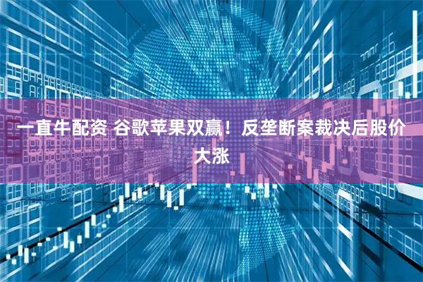一直牛配资 谷歌苹果双赢！反垄断案裁决后股价大涨