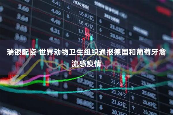 瑞银配资 世界动物卫生组织通报德国和葡萄牙禽流感疫情