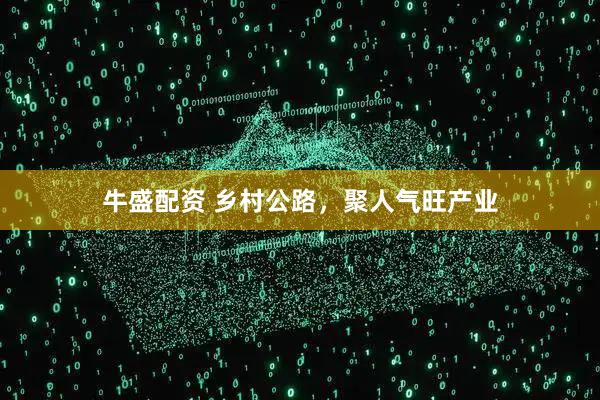 牛盛配资 乡村公路，聚人气旺产业