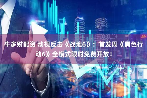 牛多财配资 动视反击《战地6》：首发周《黑色行动6》全模式限时免费开放！