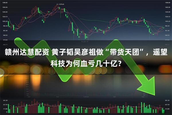 赣州达慧配资 黄子韬吴彦祖做“带货天团”，遥望科技为何血亏几十亿？