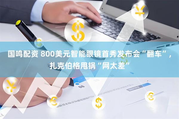 国鸣配资 800美元智能眼镜首秀发布会“翻车”，扎克伯格甩锅“网太差”