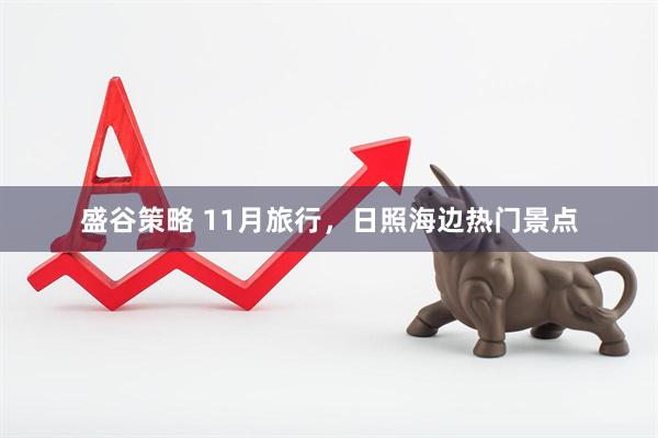 盛谷策略 11月旅行，日照海边热门景点
