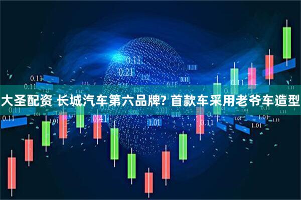 大圣配资 长城汽车第六品牌? 首款车采用老爷车造型