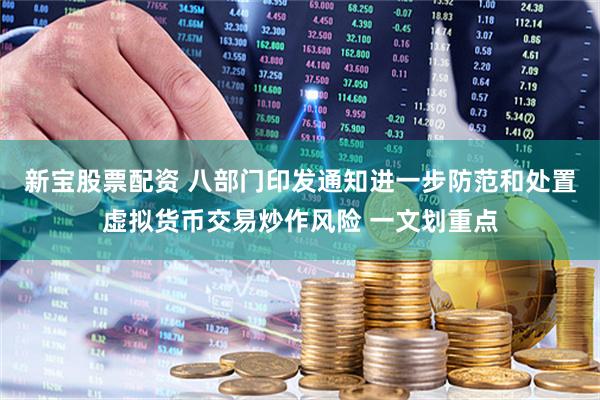 新宝股票配资 八部门印发通知进一步防范和处置虚拟货币交易炒作风险 一文划重点
